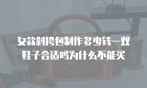 女款斜挎包制作多少钱一双鞋子合适吗为什么不能买
