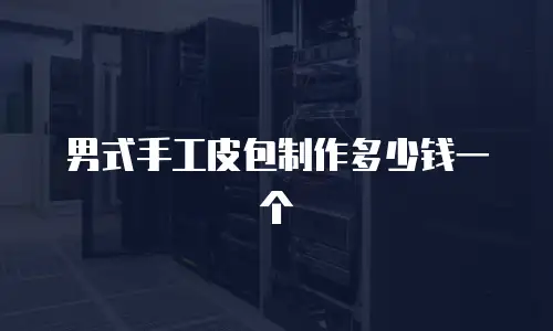 男式手工皮包制作多少钱一个