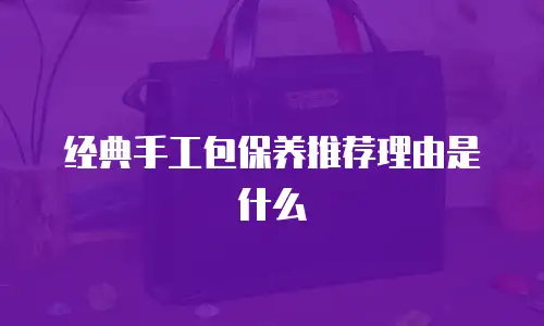 经典手工包保养推荐理由是什么