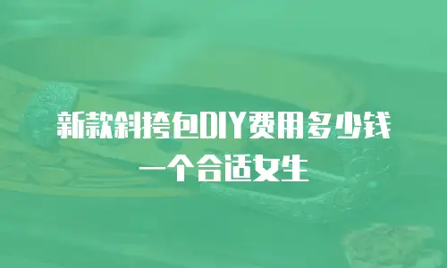 新款斜挎包DIY费用多少钱一个合适女生