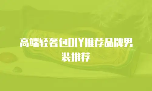 高端轻奢包DIY推荐品牌男装推荐