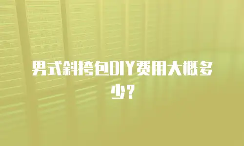 男式斜挎包DIY费用大概多少？
