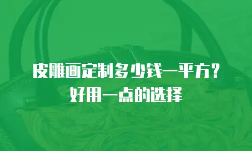 皮雕画定制多少钱一平方？好用一点的选择
