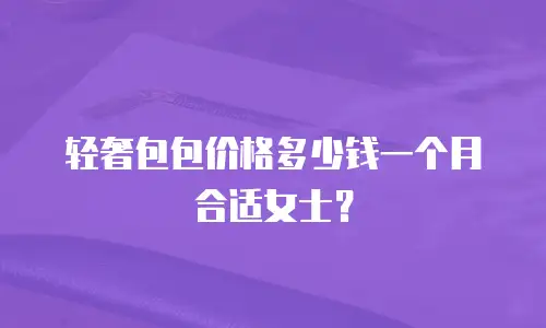 轻奢包包价格多少钱一个月合适女士？
