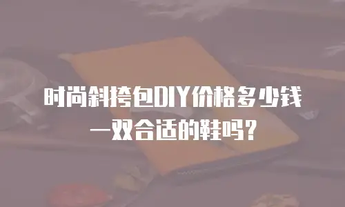 时尚斜挎包DIY价格多少钱一双合适的鞋吗？