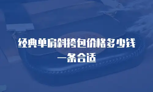 经典单肩斜挎包价格多少钱一条合适