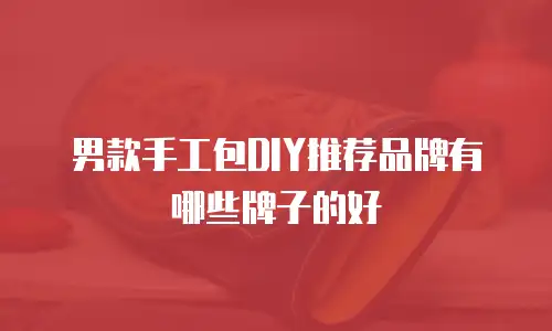 男款手工包DIY推荐品牌有哪些牌子的好