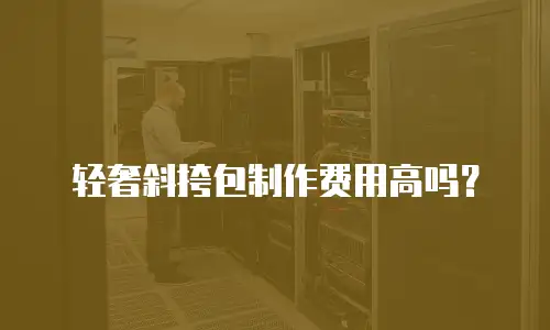 轻奢斜挎包制作费用高吗？