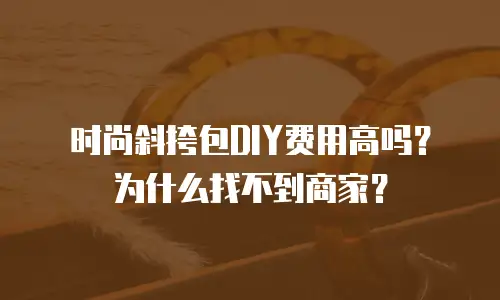 时尚斜挎包DIY费用高吗？为什么找不到商家？