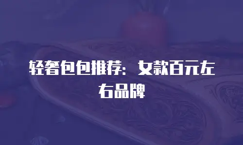 轻奢包包推荐：女款百元左右品牌