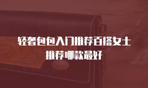 轻奢包包入门推荐百搭女士推荐哪款最好
