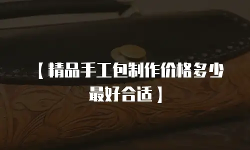 【精品手工包制作价格多少最好合适】