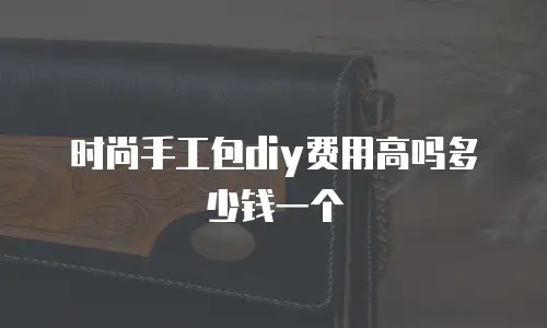 时尚手工包diy费用高吗多少钱一个