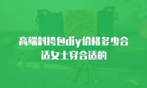 高端斜挎包diy价格多少合适女士穿合适的