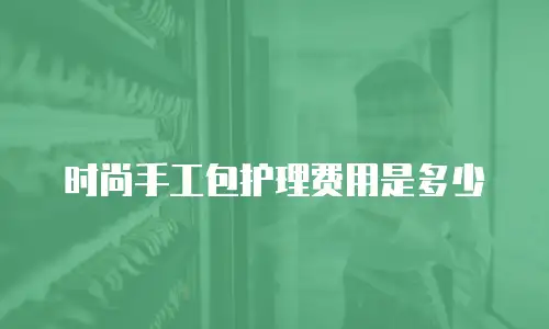 时尚手工包护理费用是多少