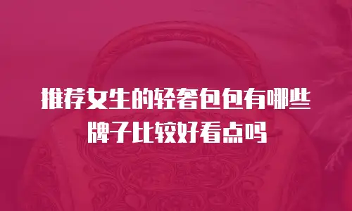 推荐女生的轻奢包包有哪些牌子比较好看点吗