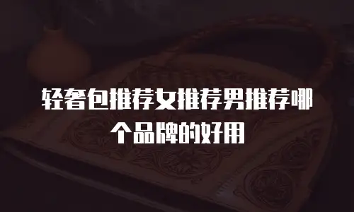 轻奢包推荐女推荐男推荐哪个品牌的好用