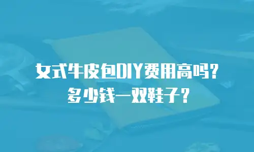 女式牛皮包DIY费用高吗？多少钱一双鞋子？
