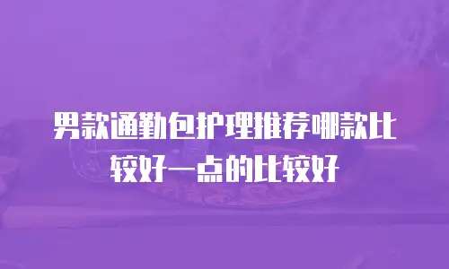 男款通勤包护理推荐哪款比较好一点的比较好