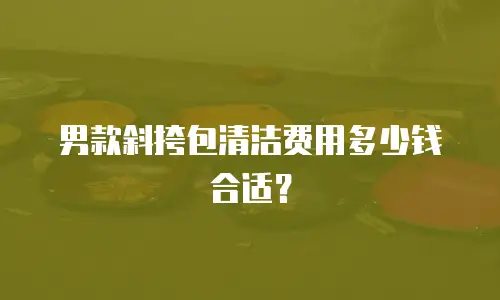 男款斜挎包清洁费用多少钱合适？