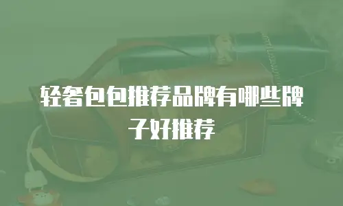 轻奢包包推荐品牌有哪些牌子好推荐