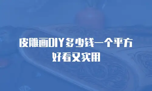 皮雕画DIY多少钱一个平方好看又实用
