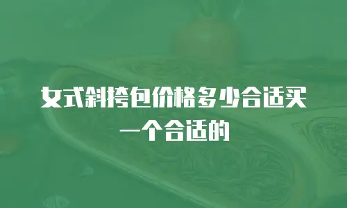 女式斜挎包价格多少合适买一个合适的