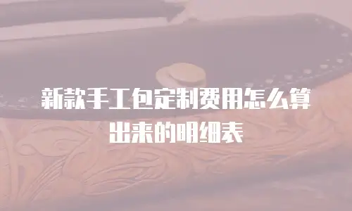 新款手工包定制费用怎么算出来的明细表