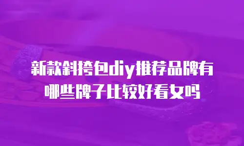 新款斜挎包diy推荐品牌有哪些牌子比较好看女吗
