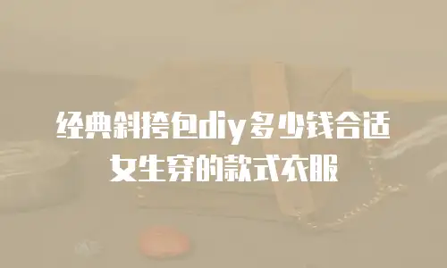 经典斜挎包diy多少钱合适女生穿的款式衣服