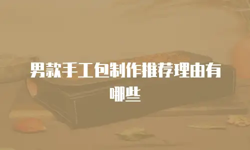 男款手工包制作推荐理由有哪些