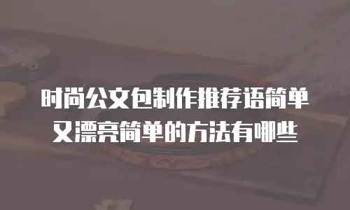 时尚公文包制作推荐语简单又漂亮简单的方法有哪些