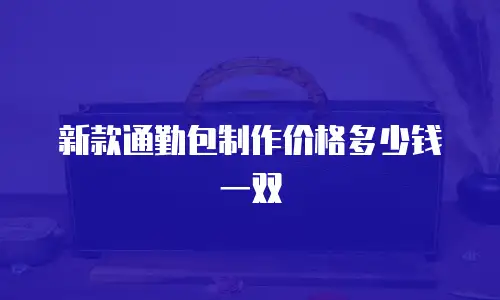 新款通勤包制作价格多少钱一双