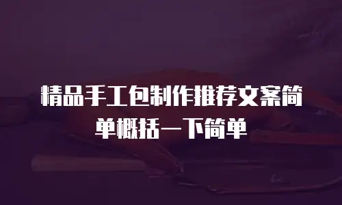 精品手工包制作推荐文案简单概括一下简单