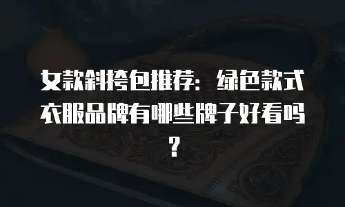 女款斜挎包推荐：绿色款式衣服品牌有哪些牌子好看吗？