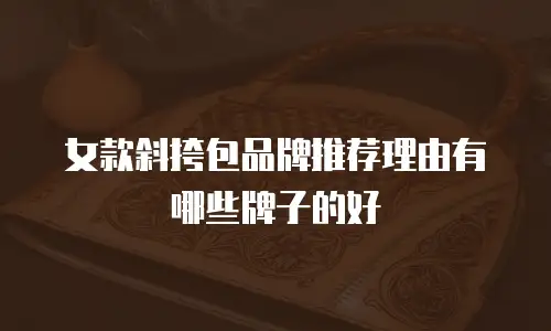 女款斜挎包品牌推荐理由有哪些牌子的好