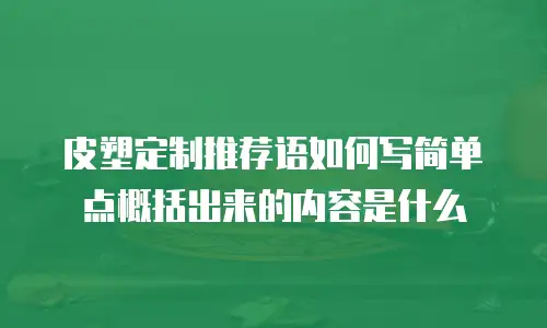皮塑定制推荐语如何写简单点概括出来的内容是什么