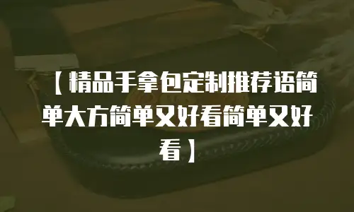 【精品手拿包定制推荐语简单大方简单又好看简单又好看】