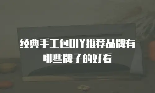 经典手工包DIY推荐品牌有哪些牌子的好看