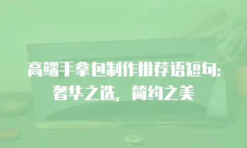 高端手拿包制作推荐语短句：奢华之选，简约之美