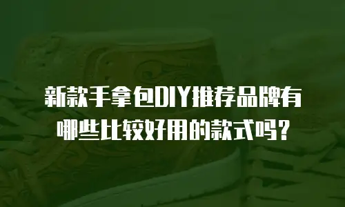 新款手拿包DIY推荐品牌有哪些比较好用的款式吗？