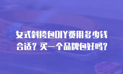 女式斜挎包DIY费用多少钱合适？买一个品牌包好吗？
