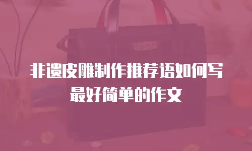 非遗皮雕制作推荐语如何写最好简单的作文