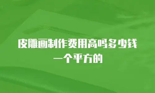 皮雕画制作费用高吗多少钱一个平方的