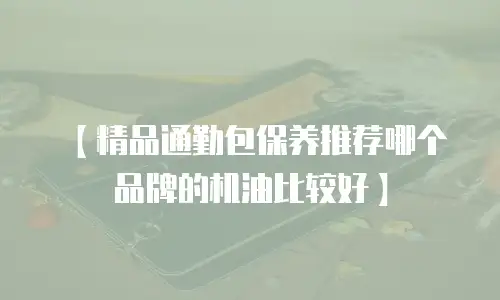 【精品通勤包保养推荐哪个品牌的机油比较好】
