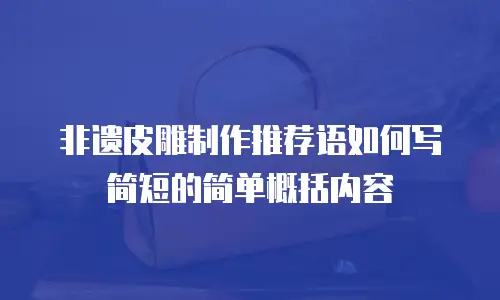 非遗皮雕制作推荐语如何写简短的简单概括内容