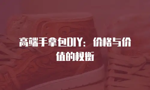 高端手拿包DIY：价格与价值的权衡