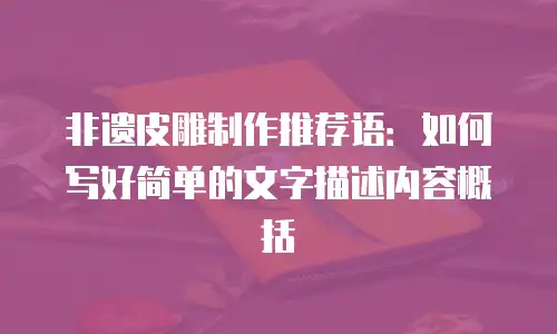 非遗皮雕制作推荐语：如何写好简单的文字描述内容概括