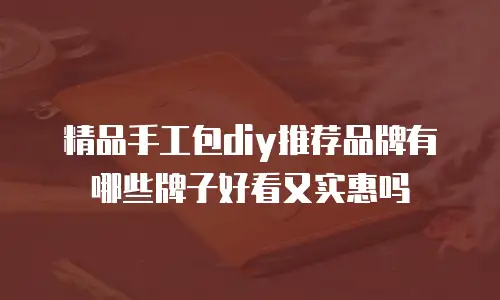精品手工包diy推荐品牌有哪些牌子好看又实惠吗