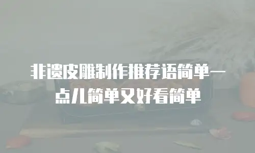 非遗皮雕制作推荐语简单一点儿简单又好看简单